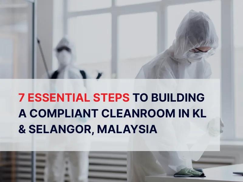 7 Essential Steps to Building a Compliant Cleanroom in KL & Selangor, Malaysia